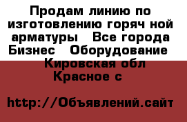 Продам линию по изготовлению горяч-ной арматуры - Все города Бизнес » Оборудование   . Кировская обл.,Красное с.